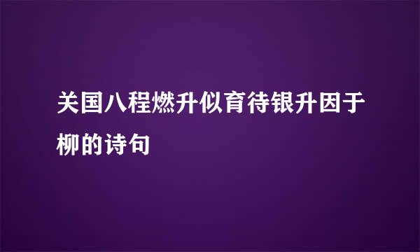 关国八程燃升似育待银升因于柳的诗句