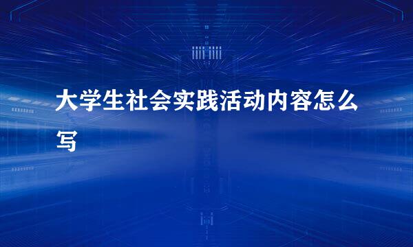 大学生社会实践活动内容怎么写