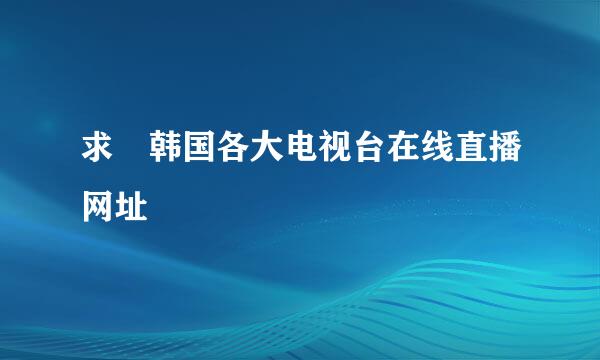 求 韩国各大电视台在线直播网址