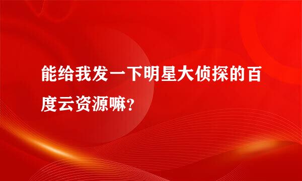 能给我发一下明星大侦探的百度云资源嘛？