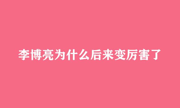 李博亮为什么后来变厉害了