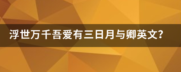 浮世万千吾爱有三日月与卿英文？