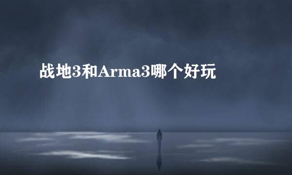 战地3和Arma3哪个好玩