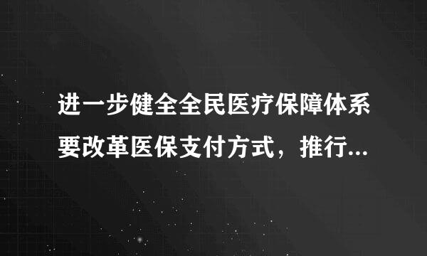 进一步健全全民医疗保障体系要改革医保支付方式，推行：（    1.5 分）