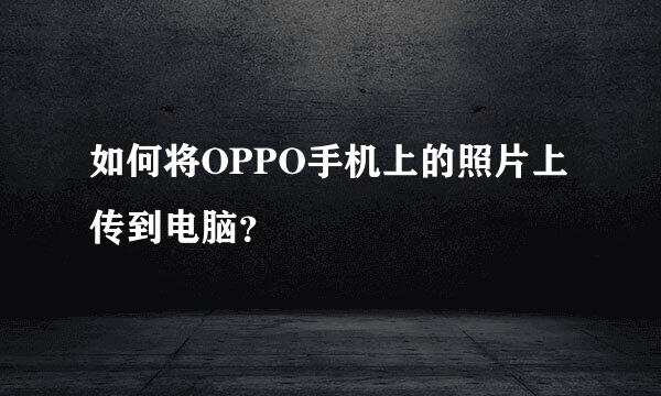 如何将OPPO手机上的照片上传到电脑？