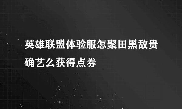 英雄联盟体验服怎聚田黑敌贵确艺么获得点券