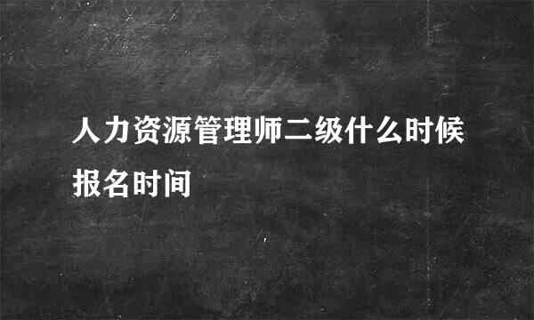 人力资源管理师二级什么时候报名时间