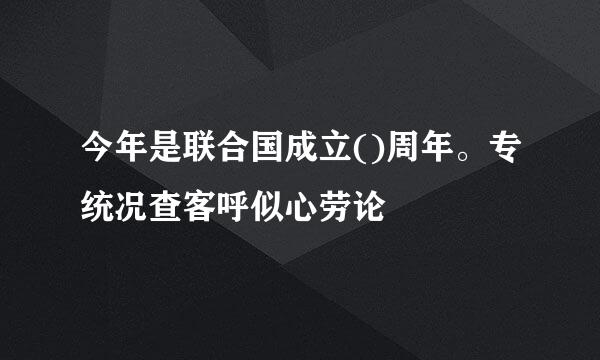 今年是联合国成立()周年。专统况查客呼似心劳论