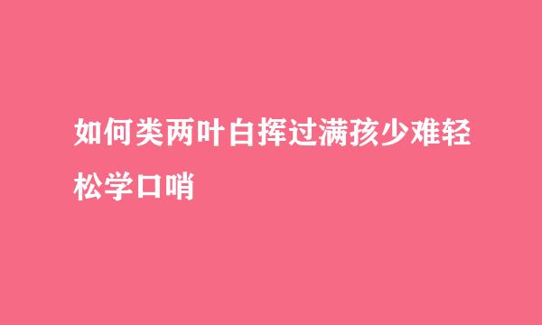 如何类两叶白挥过满孩少难轻松学口哨