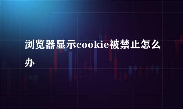 浏览器显示cookie被禁止怎么办