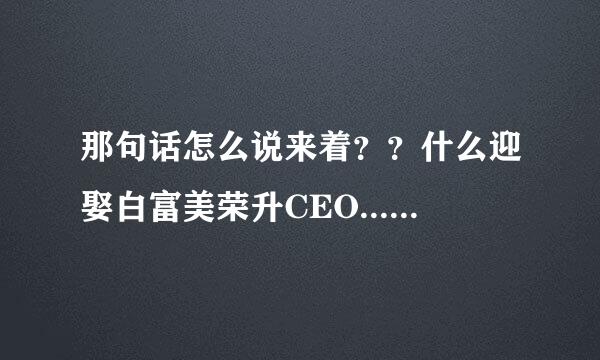 那句话怎么说来着？？什么迎娶白富美荣升CEO......想想还有点激动呢。。。原话是什么啊？？