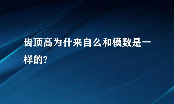 齿顶高为什来自么和模数是一样的?