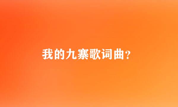 我的九寨歌词曲？