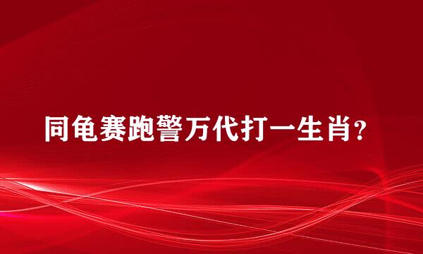 同龟赛跑警万代打一生肖？