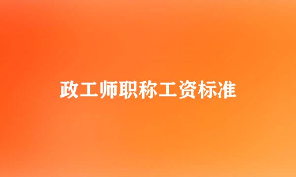 政工师职称工资标准