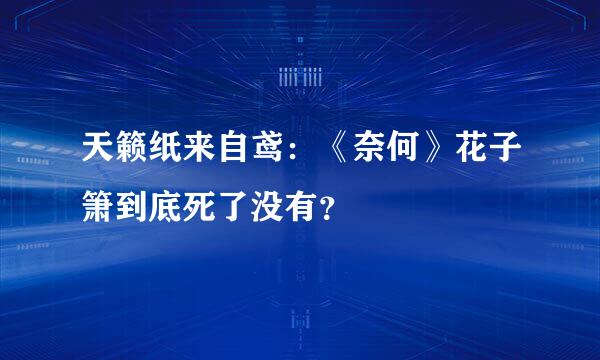 天籁纸来自鸢：《奈何》花子箫到底死了没有？