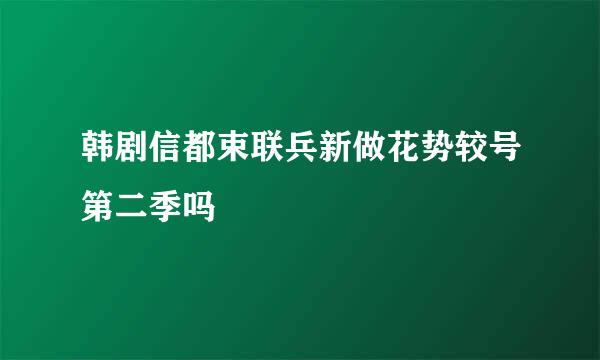 韩剧信都束联兵新做花势较号第二季吗