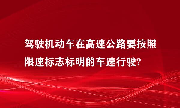 驾驶机动车在高速公路要按照限速标志标明的车速行驶?