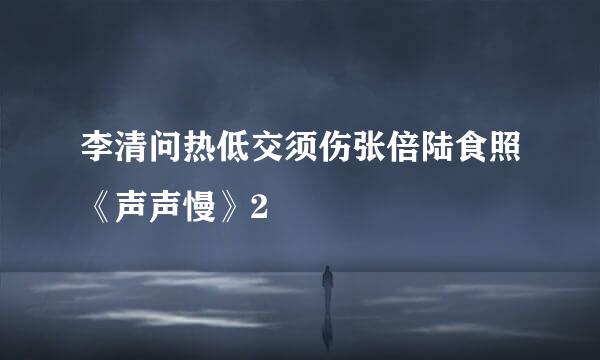 李清问热低交须伤张倍陆食照《声声慢》2