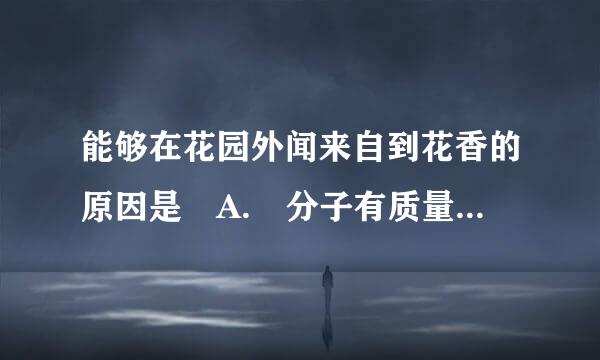 能够在花园外闻来自到花香的原因是 A. 分子有质量 B. 同种分子性质相同 C. 分子在不停地运动 D. 分子体积很小