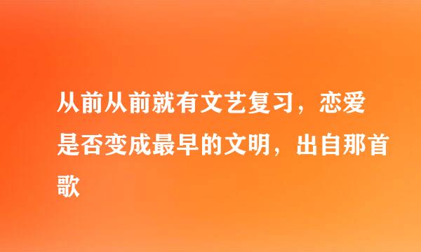 从前从前就有文艺复习，恋爱是否变成最早的文明，出自那首歌