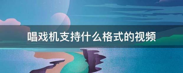 唱戏机支持什么盾使钢限原慢州吃格式的视频