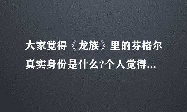 大家觉得《龙族》里的芬格尔真实身份是什么?个人觉得径输受族剂表每达是那个EVA的男友(但好像也是酒德麻衣的boss)纠结了