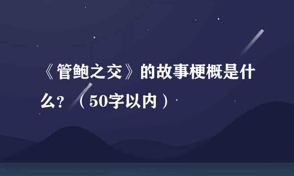 《管鲍之交》的故事梗概是什么？（50字以内）