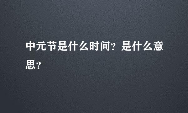 中元节是什么时间？是什么意思？