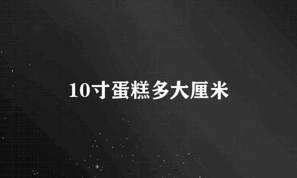 10寸蛋糕多大厘米