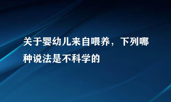 关于婴幼儿来自喂养，下列哪种说法是不科学的