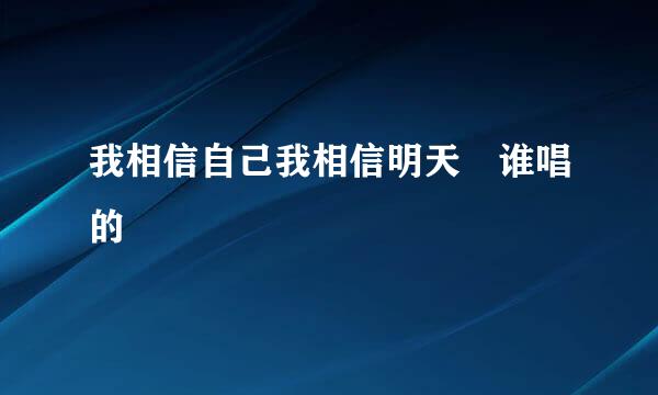 我相信自己我相信明天 谁唱的