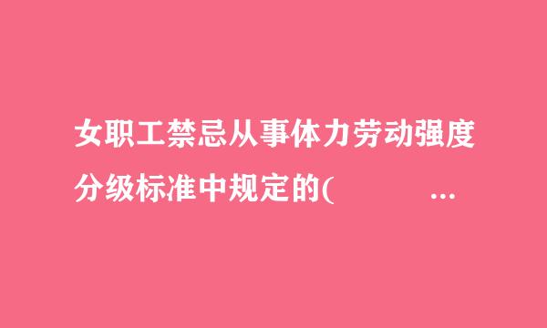 女职工禁忌从事体力劳动强度分级标准中规定的(    )来自