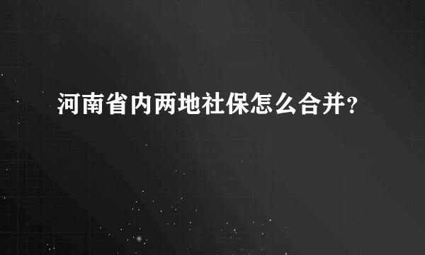 河南省内两地社保怎么合并？