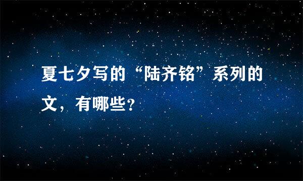 夏七夕写的“陆齐铭”系列的文，有哪些？