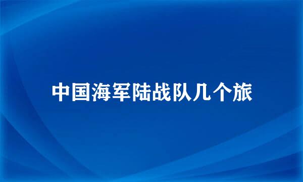 中国海军陆战队几个旅