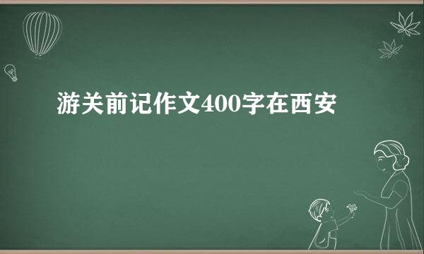 游关前记作文400字在西安