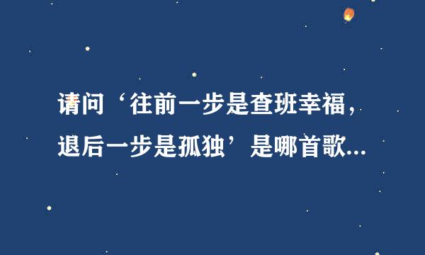 请问‘往前一步是查班幸福，退后一步是孤独’是哪首歌里的一句歌词？