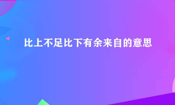 比上不足比下有余来自的意思