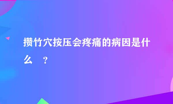 攒竹穴按压会疼痛的病因是什么 ？