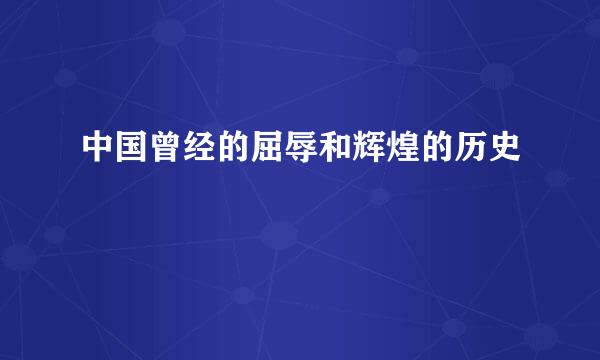 中国曾经的屈辱和辉煌的历史