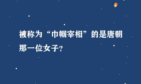 被称为“巾帼宰相”的是唐朝那一位女子？