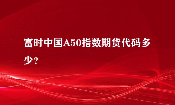 富时中国A50指数期货代码多少？