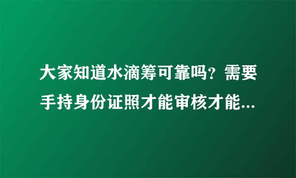 大家知道水滴筹可靠吗？需要手持身份证照才能审核才能提现，有风险吗？