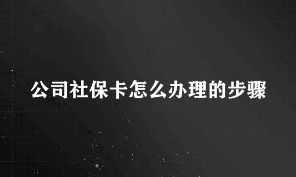 公司社保卡怎么办理的步骤