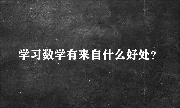 学习数学有来自什么好处？