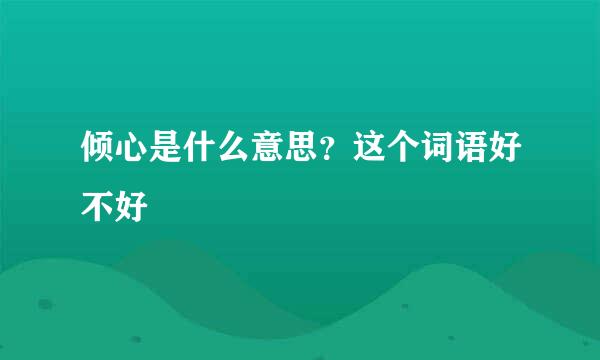 倾心是什么意思？这个词语好不好