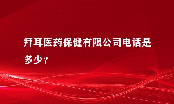 拜耳医药保健有限公司电话是多少？