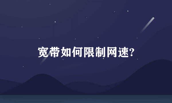 宽带如何限制网速?