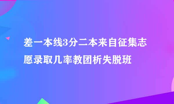 差一本线3分二本来自征集志愿录取几率教团析失脱班